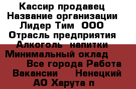 Кассир-продавец › Название организации ­ Лидер Тим, ООО › Отрасль предприятия ­ Алкоголь, напитки › Минимальный оклад ­ 23 000 - Все города Работа » Вакансии   . Ненецкий АО,Харута п.